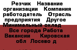 Резчик › Название организации ­ Компания-работодатель › Отрасль предприятия ­ Другое › Минимальный оклад ­ 1 - Все города Работа » Вакансии   . Кировская обл.,Лосево д.